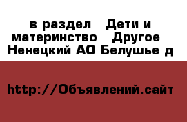  в раздел : Дети и материнство » Другое . Ненецкий АО,Белушье д.